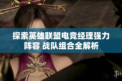 探索英雄联盟电竞经理强力阵容 战队组合全解析