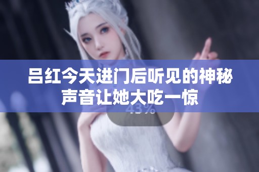 吕红今天进门后听见的神秘声音让她大吃一惊