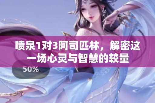 喷泉1对3阿司匹林，解密这一场心灵与智慧的较量