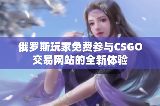 俄罗斯玩家免费参与CSGO交易网站的全新体验