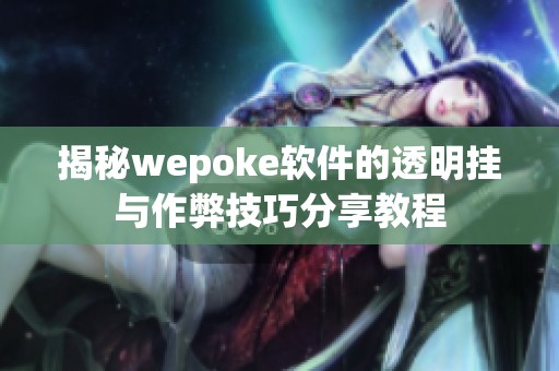 揭秘wepoke软件的透明挂与作弊技巧分享教程
