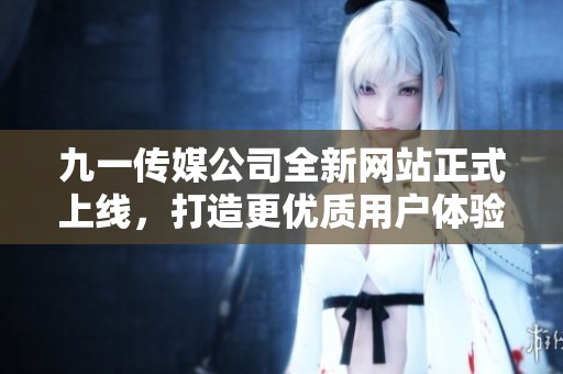 九一传媒公司全新网站正式上线，打造更优质用户体验