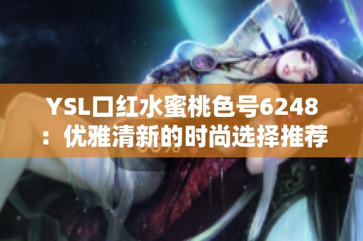 YSL口红水蜜桃色号6248：优雅清新的时尚选择推荐