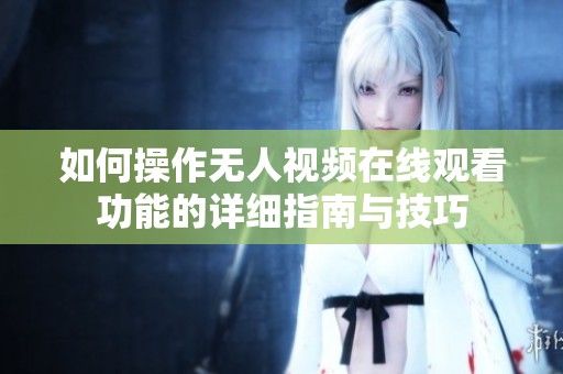 如何操作无人视频在线观看功能的详细指南与技巧