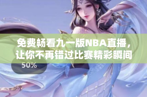 免费畅看九一版NBA直播，让你不再错过比赛精彩瞬间