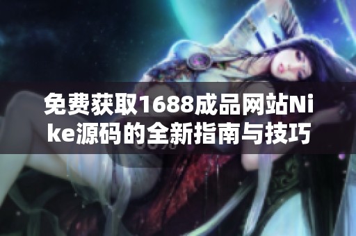 免费获取1688成品网站Nike源码的全新指南与技巧