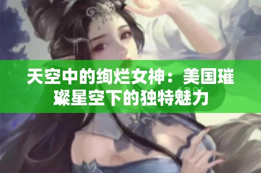 天空中的绚烂女神：美国璀璨星空下的独特魅力