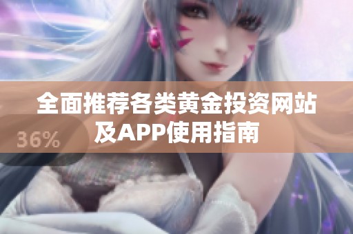 全面推荐各类黄金投资网站及APP使用指南