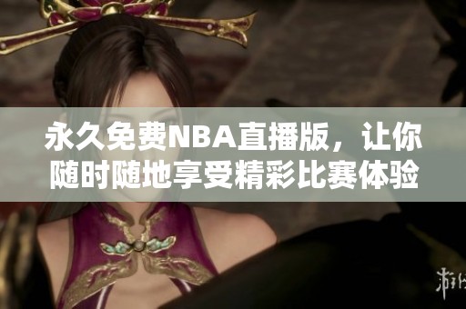 永久免费NBA直播版，让你随时随地享受精彩比赛体验