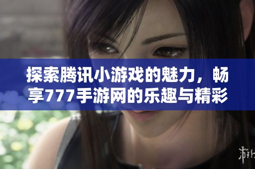 探索腾讯小游戏的魅力，畅享777手游网的乐趣与精彩