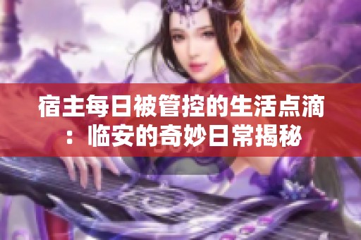 宿主每日被管控的生活点滴：临安的奇妙日常揭秘