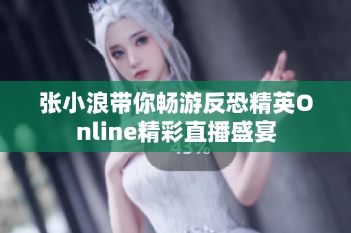 张小浪带你畅游反恐精英Online精彩直播盛宴