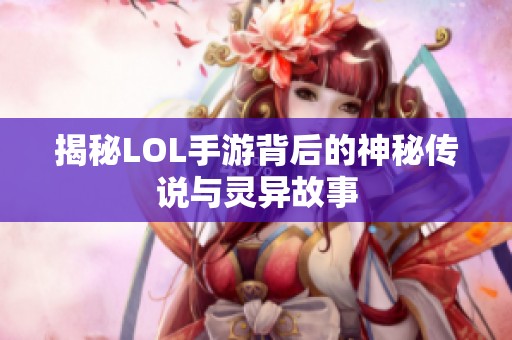 揭秘LOL手游背后的神秘传说与灵异故事