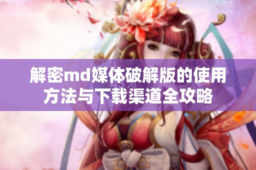 解密md媒体破解版的使用方法与下载渠道全攻略