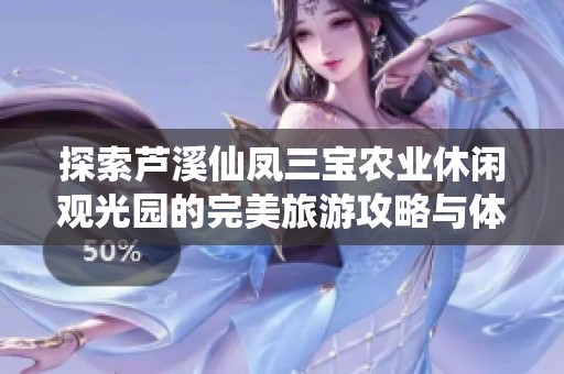 探索芦溪仙凤三宝农业休闲观光园的完美旅游攻略与体验分享