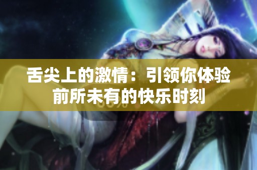 舌尖上的激情：引领你体验前所未有的快乐时刻
