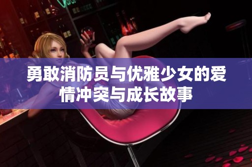 勇敢消防员与优雅少女的爱情冲突与成长故事