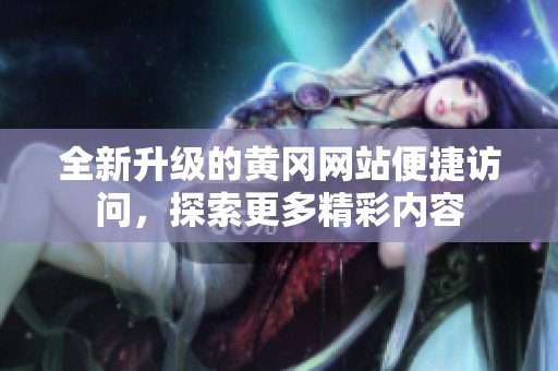全新升级的黄冈网站便捷访问，探索更多精彩内容