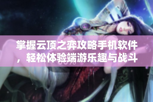 掌握云顶之弈攻略手机软件，轻松体验端游乐趣与战斗策略