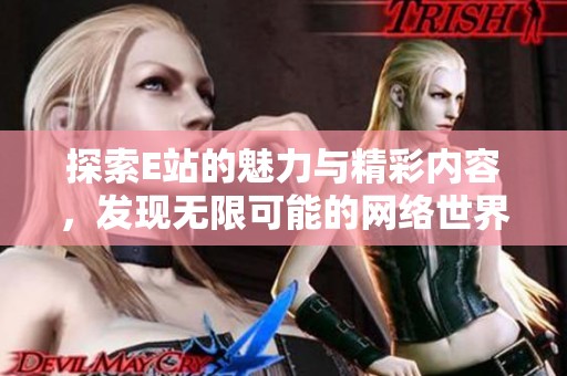 探索E站的魅力与精彩内容，发现无限可能的网络世界