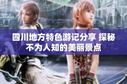 四川地方特色游记分享 探秘不为人知的美丽景点