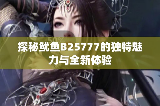 探秘鱿鱼B25777的独特魅力与全新体验
