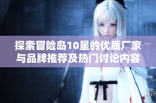 探索冒险岛10星的优质厂家与品牌推荐及热门讨论内容