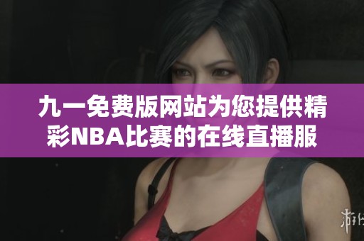 九一免费版网站为您提供精彩NBA比赛的在线直播服务