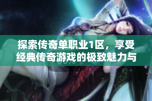 探索传奇单职业1区，享受经典传奇游戏的极致魅力与乐趣