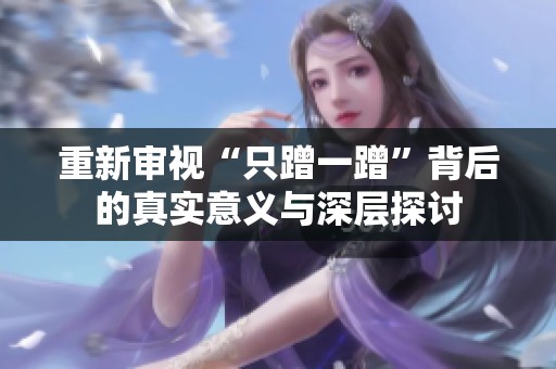 重新审视“只蹭一蹭”背后的真实意义与深层探讨