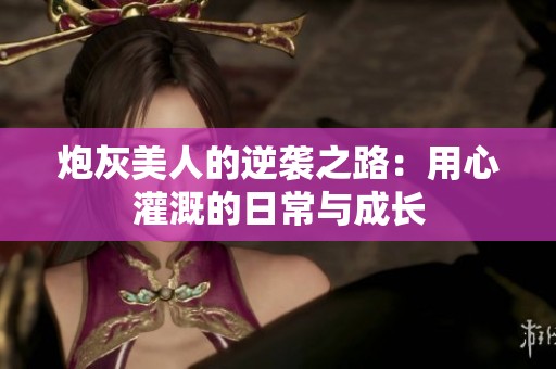 炮灰美人的逆袭之路：用心灌溉的日常与成长