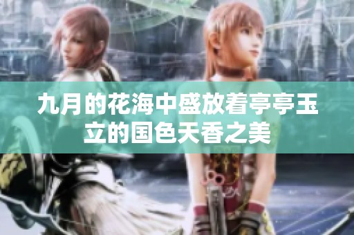 九月的花海中盛放着亭亭玉立的国色天香之美