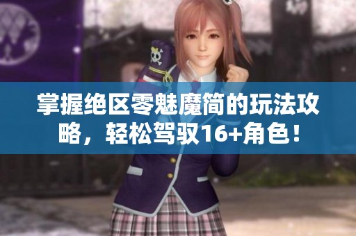 掌握绝区零魅魔简的玩法攻略，轻松驾驭16+角色！