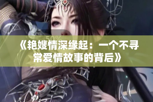 《艳嫂情深缘起：一个不寻常爱情故事的背后》