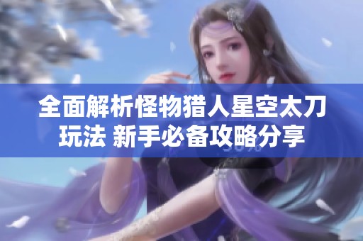全面解析怪物猎人星空太刀玩法 新手必备攻略分享