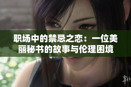 职场中的禁忌之恋：一位美丽秘书的故事与伦理困境