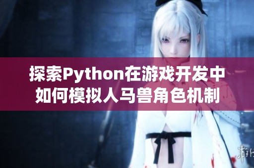 探索Python在游戏开发中如何模拟人马兽角色机制