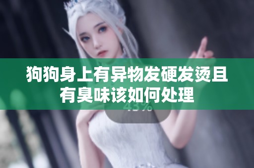 狗狗身上有异物发硬发烫且有臭味该如何处理