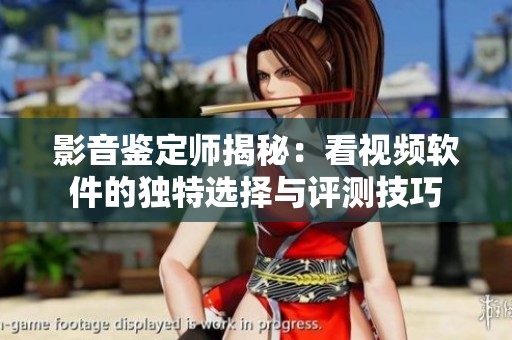 影音鉴定师揭秘：看视频软件的独特选择与评测技巧