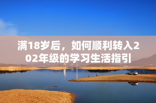 满18岁后，如何顺利转入202年级的学习生活指引