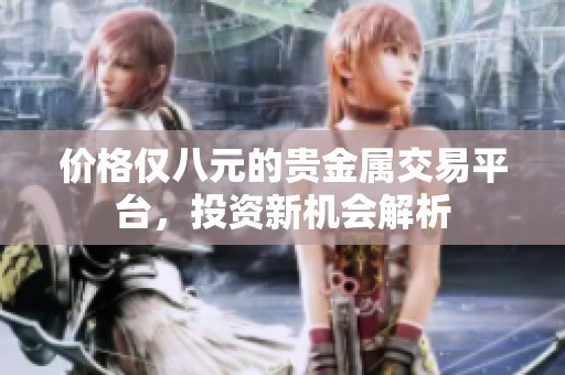 价格仅八元的贵金属交易平台，投资新机会解析