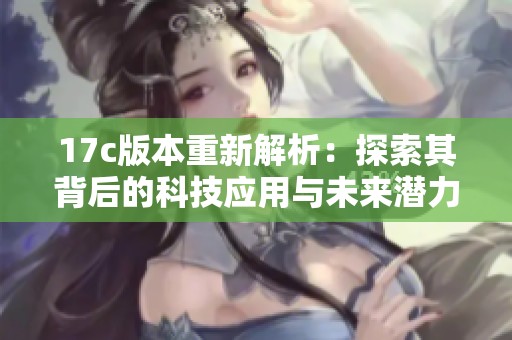17c版本重新解析：探索其背后的科技应用与未来潜力