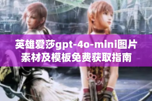 英雄爱莎gpt-4o-mini图片素材及模板免费获取指南