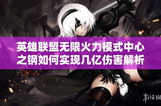 英雄联盟无限火力模式中心之钢如何实现几亿伤害解析