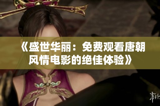 《盛世华丽：免费观看唐朝风情电影的绝佳体验》