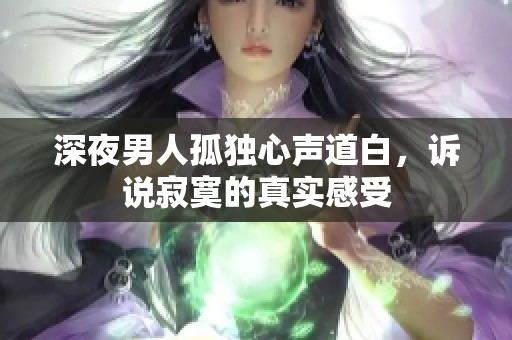 深夜男人孤独心声道白，诉说寂寞的真实感受