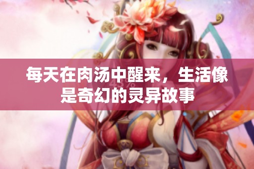 每天在肉汤中醒来，生活像是奇幻的灵异故事