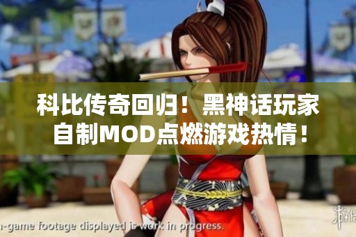 科比传奇回归！黑神话玩家自制MOD点燃游戏热情！