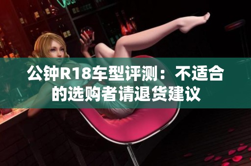 公钟R18车型评测：不适合的选购者请退货建议