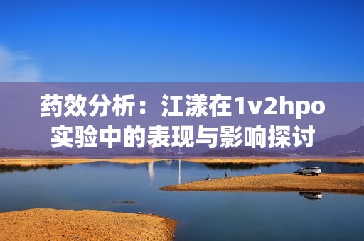 药效分析：江漾在1v2hpo实验中的表现与影响探讨